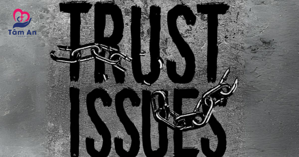 Trust issues – thử thách lớn trong các mối quan hệ và cuộc sống